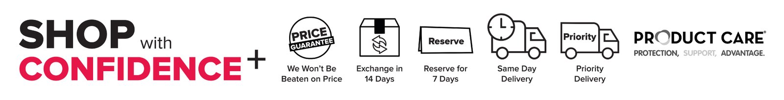 Shop with Confidence Plus: Price guarantee, exchange in 14 days, reserve for 7 days, same day delivery, priority delivery and product care